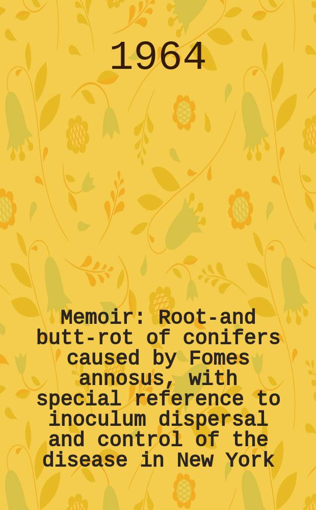 Memoir : Root-and butt-rot of conifers caused by Fomes annosus, with special reference to inoculum dispersal and control of the disease in New York