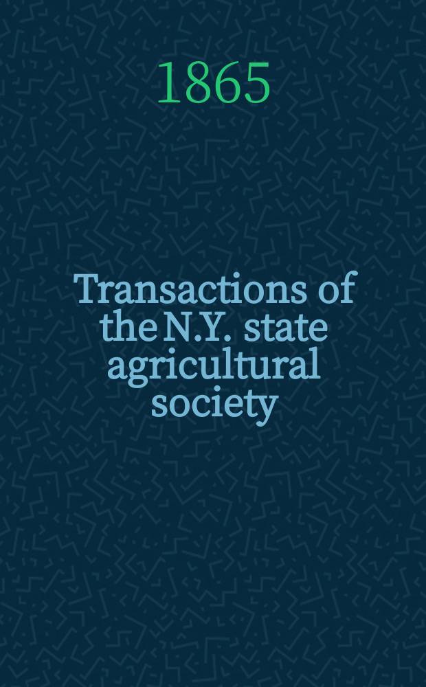 Transactions of the N.Y. state agricultural society : With an abstract of the proceedings of the County agricultural societies. Vol.24 : 1864