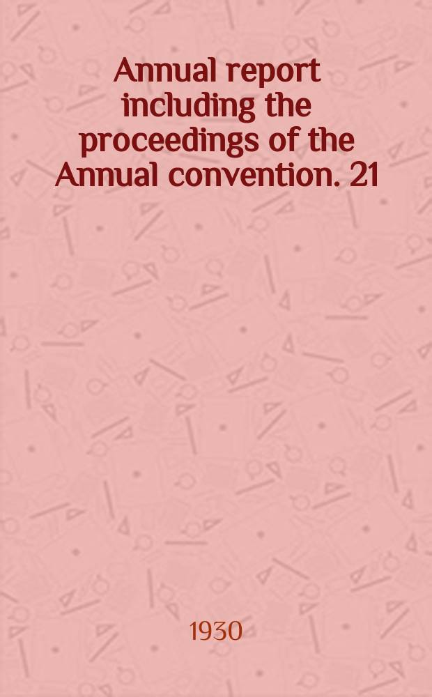 Annual report including the proceedings of the Annual convention. 21/22 : 21-st Annual report ... held at Ten Eyck Hotel, Albany, 11.1930