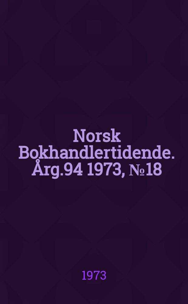 Norsk Bokhandlertidende. Årg.94 1973, №18
