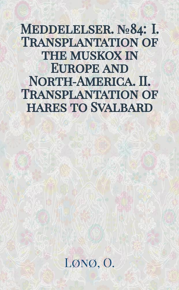 Meddelelser. №84 : I. Transplantation of the muskox in Europe and North-America. II. Transplantation of hares to Svalbard