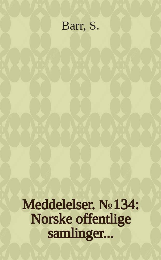 Meddelelser. №134 : Norske offentlige samlinger ...