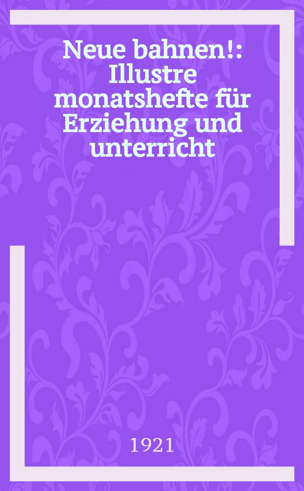 Neue bahnen! : Illustre monatshefte f&uuml;r Erziehung und unterricht : Hrsg. v. F. Lindemann & R. Schulze