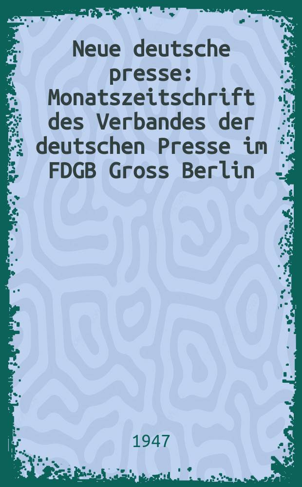Neue deutsche presse : Monatszeitschrift des Verbandes der deutschen Presse im FDGB Gross Berlin : Hrsg Paul Ufermann, Max Kellson
