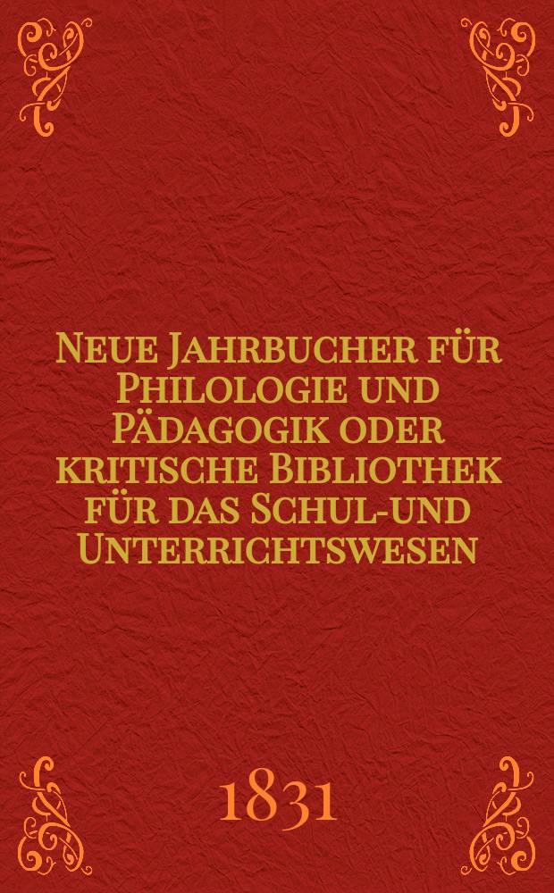 Neue Jahrbucher für Philologie und Pädagogik oder kritische Bibliothek für das Schul-und Unterrichtswesen : In Verbindung mit einem Verein von Gelehrten. Jg.1 1831, Bd.1, H.2