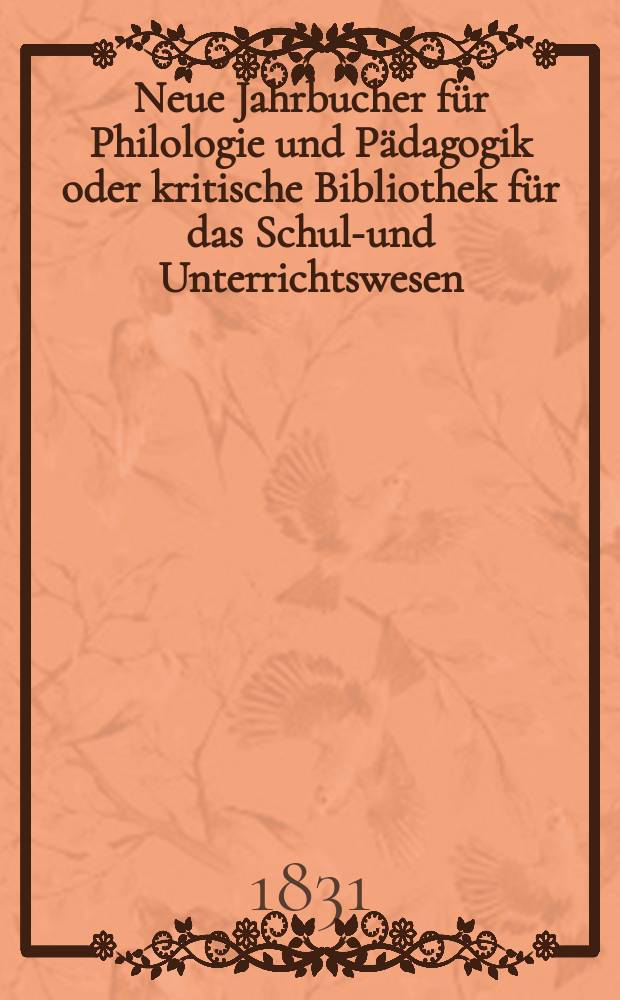 Neue Jahrbucher für Philologie und Pädagogik oder kritische Bibliothek für das Schul-und Unterrichtswesen : In Verbindung mit einem Verein von Gelehrten. Jg.1 1831, Bd.2, H.2