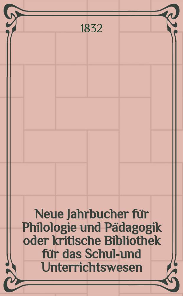 Neue Jahrbucher für Philologie und Pädagogik oder kritische Bibliothek für das Schul-und Unterrichtswesen : In Verbindung mit einem Verein von Gelehrten. Jg.2 1832, Bd.4, H.1