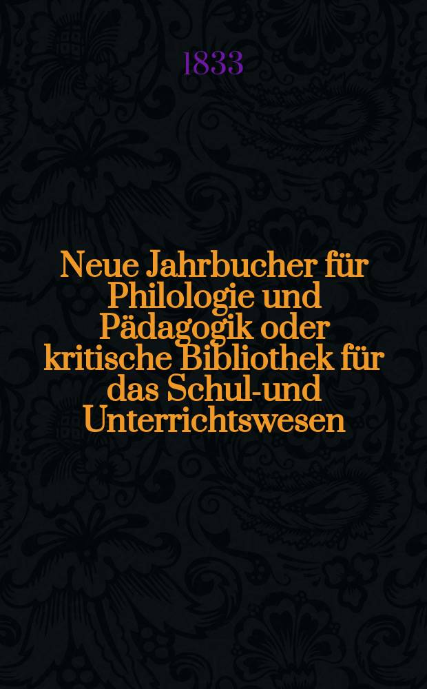 Neue Jahrbucher f&uuml;r Philologie und P&auml;dagogik oder kritische Bibliothek f&uuml;r das Schul-und Unterrichtswesen : In Verbindung mit einem Verein von Gelehrten. Jg.3 1833, Bd.7, H.3