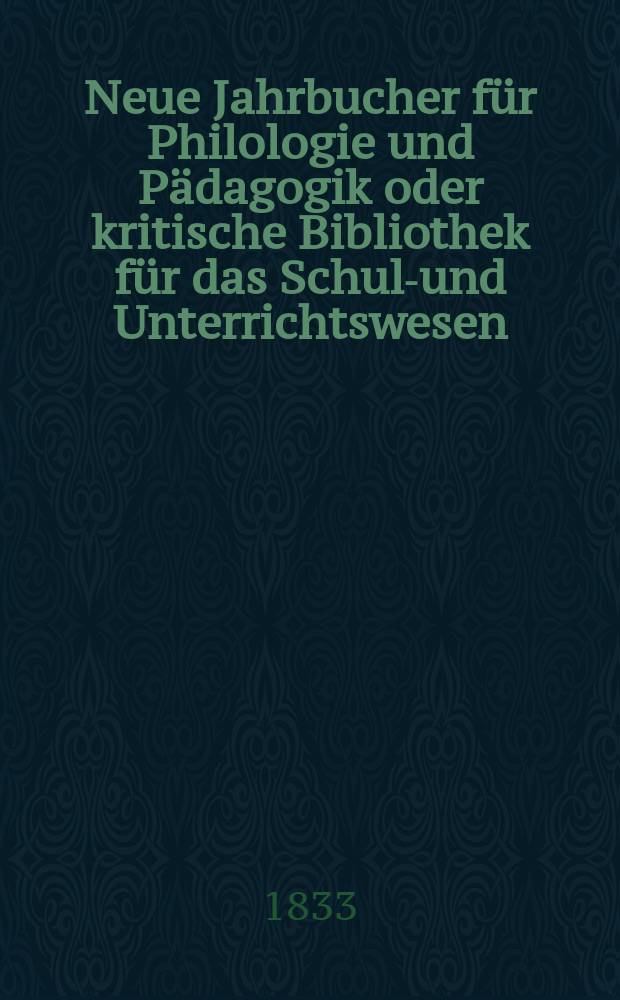 Neue Jahrbucher für Philologie und Pädagogik oder kritische Bibliothek für das Schul-und Unterrichtswesen : In Verbindung mit einem Verein von Gelehrten. Jg.3 1833, Bd.8, H.3