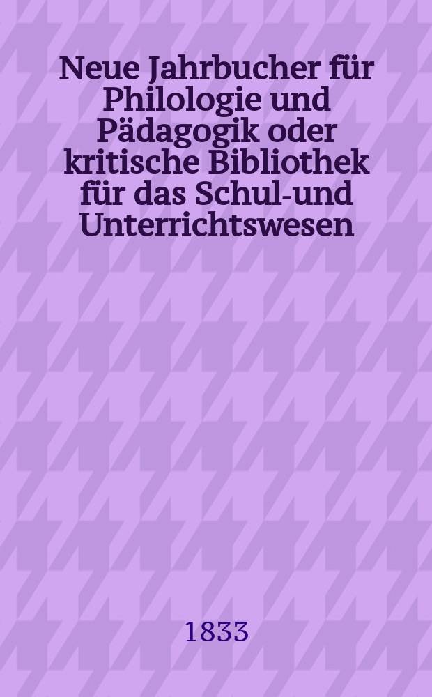 Neue Jahrbucher für Philologie und Pädagogik oder kritische Bibliothek für das Schul-und Unterrichtswesen : In Verbindung mit einem Verein von Gelehrten. Jg.3 1833, Bd.9, H.2