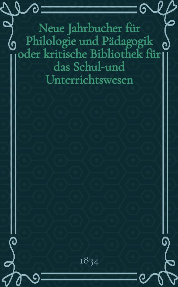 Neue Jahrbucher für Philologie und Pädagogik oder kritische Bibliothek für das Schul-und Unterrichtswesen : In Verbindung mit einem Verein von Gelehrten. Jg.4 1834, Bd.11, H.1