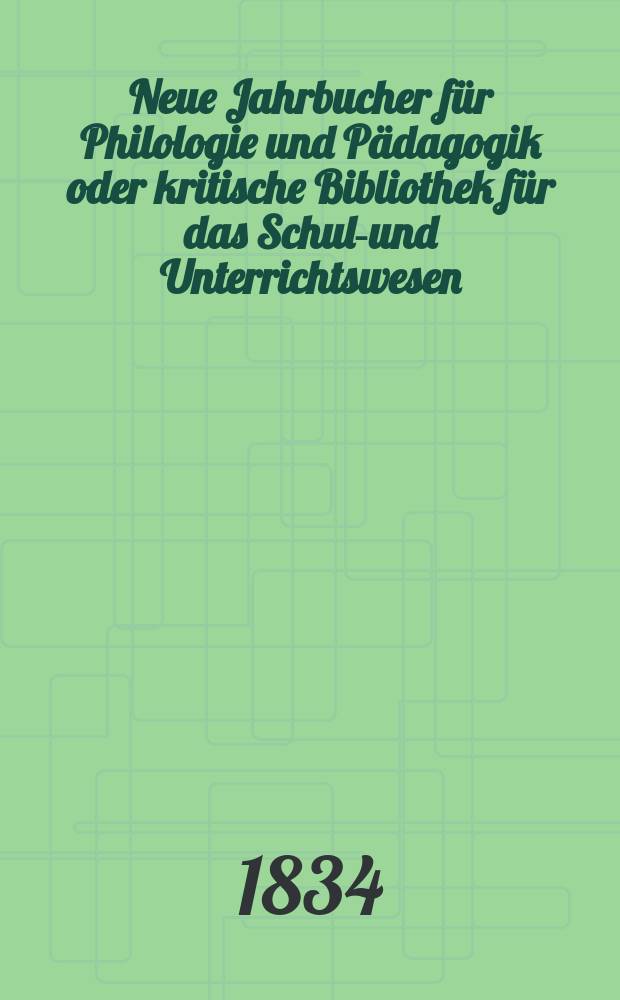 Neue Jahrbucher für Philologie und Pädagogik oder kritische Bibliothek für das Schul-und Unterrichtswesen : In Verbindung mit einem Verein von Gelehrten. Jg.4 1834, Bd.12, H.4
