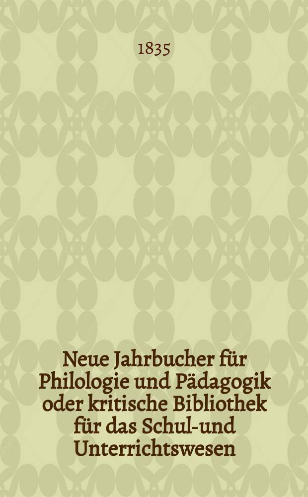 Neue Jahrbucher für Philologie und Pädagogik oder kritische Bibliothek für das Schul-und Unterrichtswesen : In Verbindung mit einem Verein von Gelehrten. Jg.5 1835, Bd.14, H.1