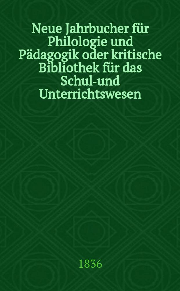 Neue Jahrbucher f&uuml;r Philologie und P&auml;dagogik oder kritische Bibliothek f&uuml;r das Schul-und Unterrichtswesen : In Verbindung mit einem Verein von Gelehrten. Jg.6 1836, Bd.17, H.3