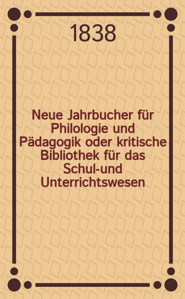 Neue Jahrbucher für Philologie und Pädagogik oder kritische Bibliothek für das Schul-und Unterrichtswesen : In Verbindung mit einem Verein von Gelehrten. Jg.8 1838, Bd.22, H.4