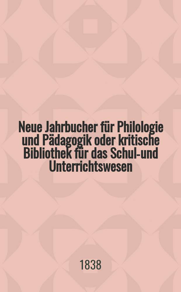 Neue Jahrbucher für Philologie und Pädagogik oder kritische Bibliothek für das Schul-und Unterrichtswesen : In Verbindung mit einem Verein von Gelehrten. Jg.8 1838, Bd.23, H.1