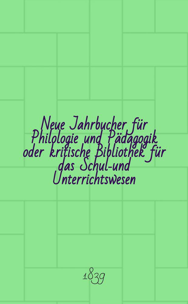 Neue Jahrbucher f&uuml;r Philologie und P&auml;dagogik oder kritische Bibliothek f&uuml;r das Schul-und Unterrichtswesen : In Verbindung mit einem Verein von Gelehrten. Jg.9 1839, Bd.25, H.2