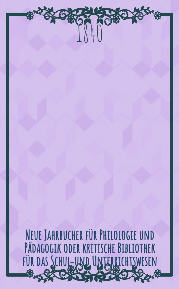 Neue Jahrbucher für Philologie und Pädagogik oder kritische Bibliothek für das Schul-und Unterrichtswesen : In Verbindung mit einem Verein von Gelehrten. Jg.10 1840, Bd.28, H.3