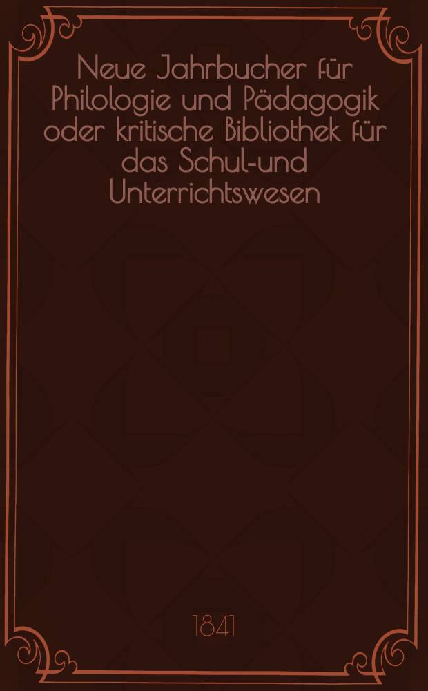 Neue Jahrbucher für Philologie und Pädagogik oder kritische Bibliothek für das Schul-und Unterrichtswesen : In Verbindung mit einem Verein von Gelehrten. Jg.11 1841, Bd.32, H.4
