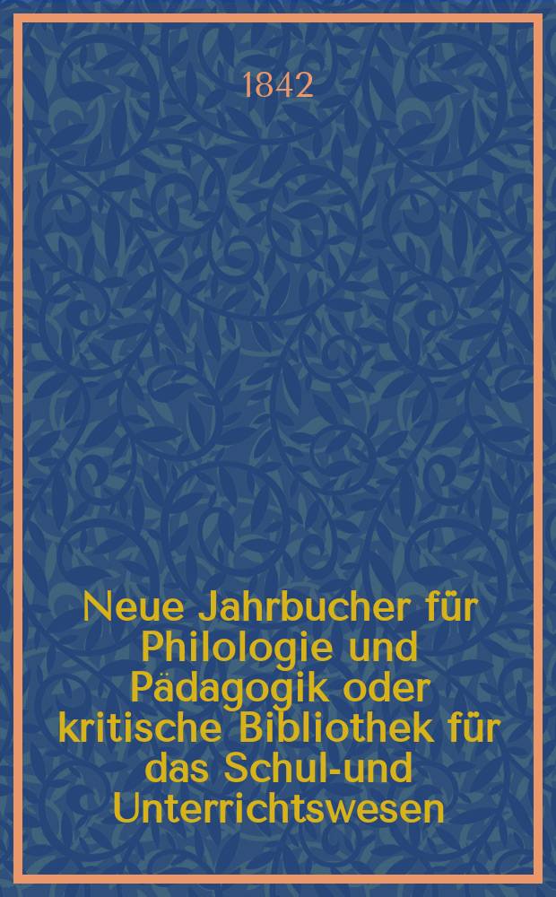 Neue Jahrbucher für Philologie und Pädagogik oder kritische Bibliothek für das Schul-und Unterrichtswesen : In Verbindung mit einem Verein von Gelehrten. Jg.12 1842, Bd.36, H.3