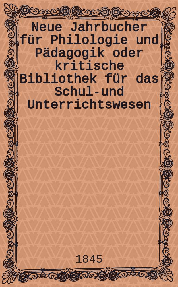 Neue Jahrbucher für Philologie und Pädagogik oder kritische Bibliothek für das Schul-und Unterrichtswesen : In Verbindung mit einem Verein von Gelehrten. Jg.15 1845, Bd.45, H.4