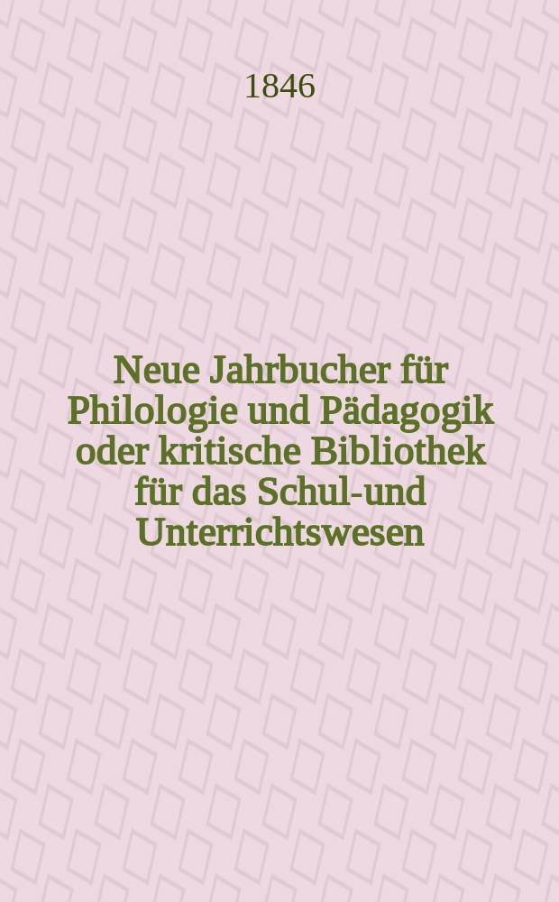 Neue Jahrbucher für Philologie und Pädagogik oder kritische Bibliothek für das Schul-und Unterrichtswesen : In Verbindung mit einem Verein von Gelehrten. Jg.16 1846, Bd.46, H.2