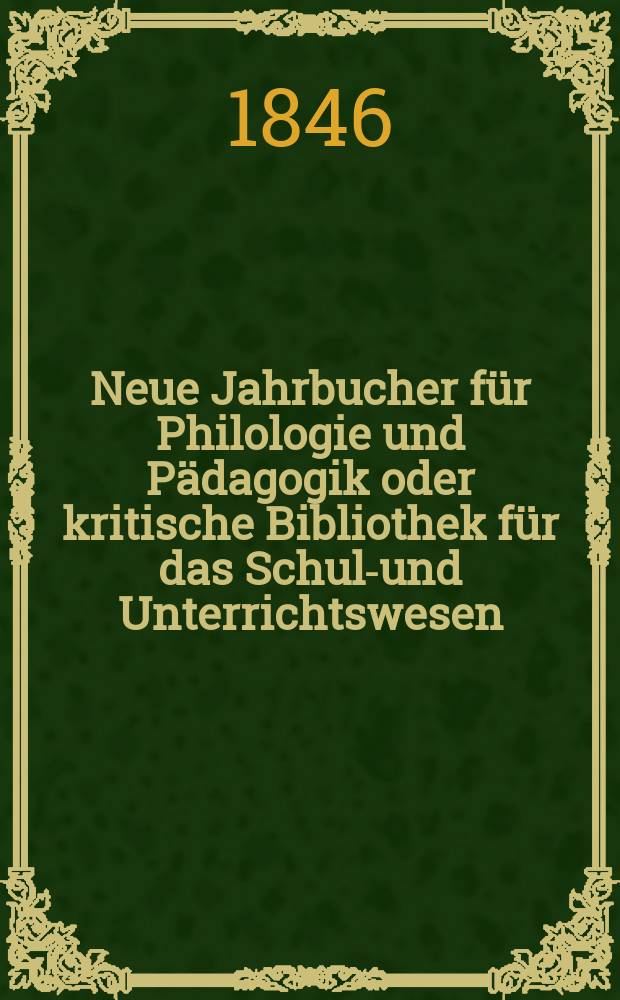 Neue Jahrbucher für Philologie und Pädagogik oder kritische Bibliothek für das Schul-und Unterrichtswesen : In Verbindung mit einem Verein von Gelehrten. Jg.16 1846, Bd.46, H.3