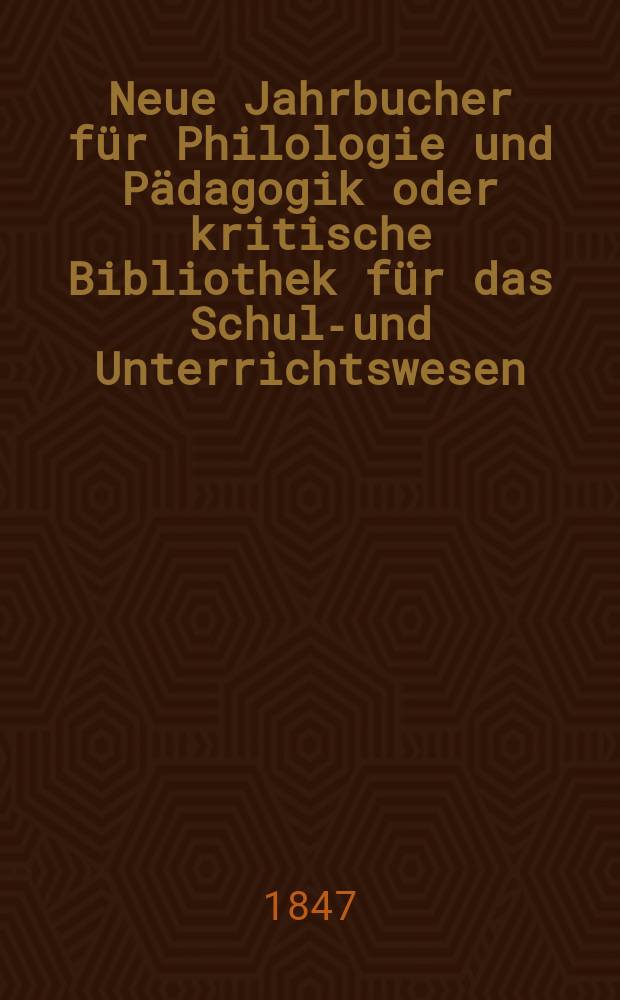 Neue Jahrbucher für Philologie und Pädagogik oder kritische Bibliothek für das Schul-und Unterrichtswesen : In Verbindung mit einem Verein von Gelehrten. Jg.17 1847, Bd.50, H.1