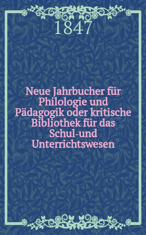 Neue Jahrbucher für Philologie und Pädagogik oder kritische Bibliothek für das Schul-und Unterrichtswesen : In Verbindung mit einem Verein von Gelehrten. Jg.17 1847, Bd.50, H.4
