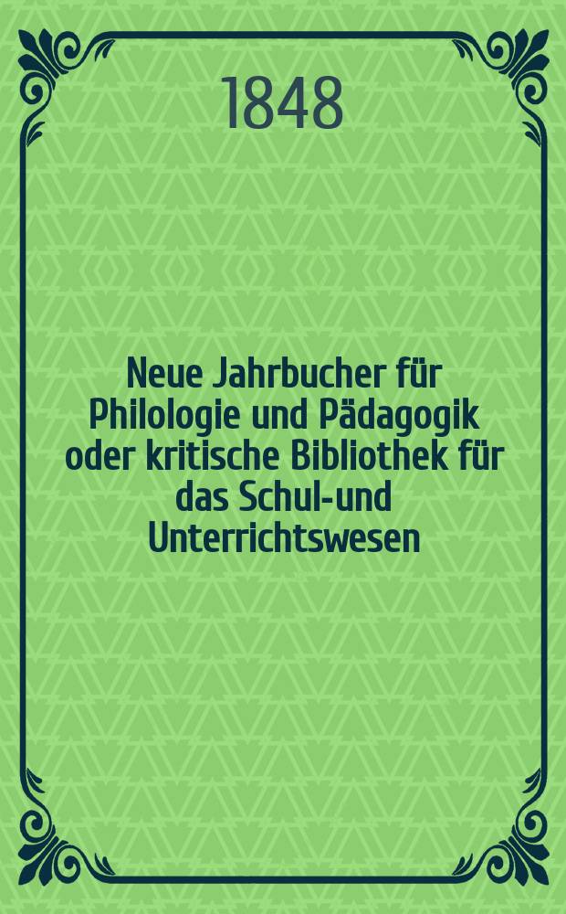 Neue Jahrbucher für Philologie und Pädagogik oder kritische Bibliothek für das Schul-und Unterrichtswesen : In Verbindung mit einem Verein von Gelehrten. Jg.18 1848, Bd.54, H.4