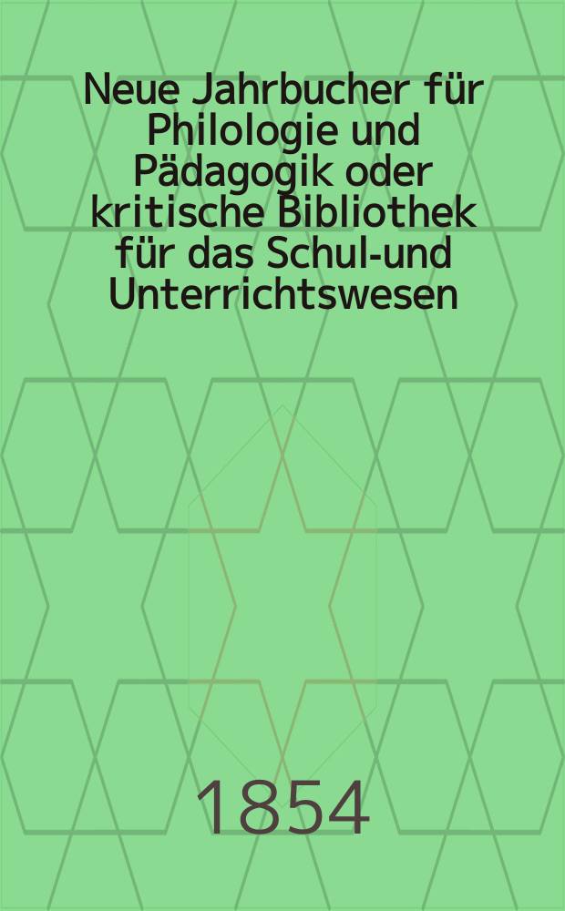 Neue Jahrbucher für Philologie und Pädagogik oder kritische Bibliothek für das Schul-und Unterrichtswesen : In Verbindung mit einem Verein von Gelehrten. Jg.24 1854, Bd.70, H.6