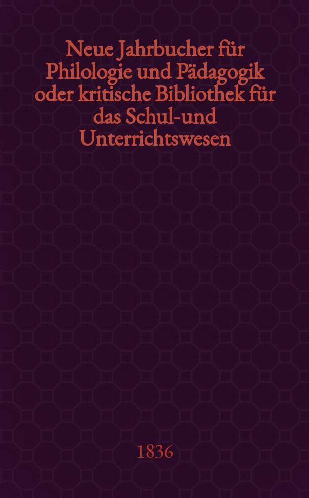Neue Jahrbucher f&uuml;r Philologie und P&auml;dagogik oder kritische Bibliothek f&uuml;r das Schul-und Unterrichtswesen : In Verbindung mit einem Verein von Gelehrten. Jg.6 1836, Bd.16, H.4