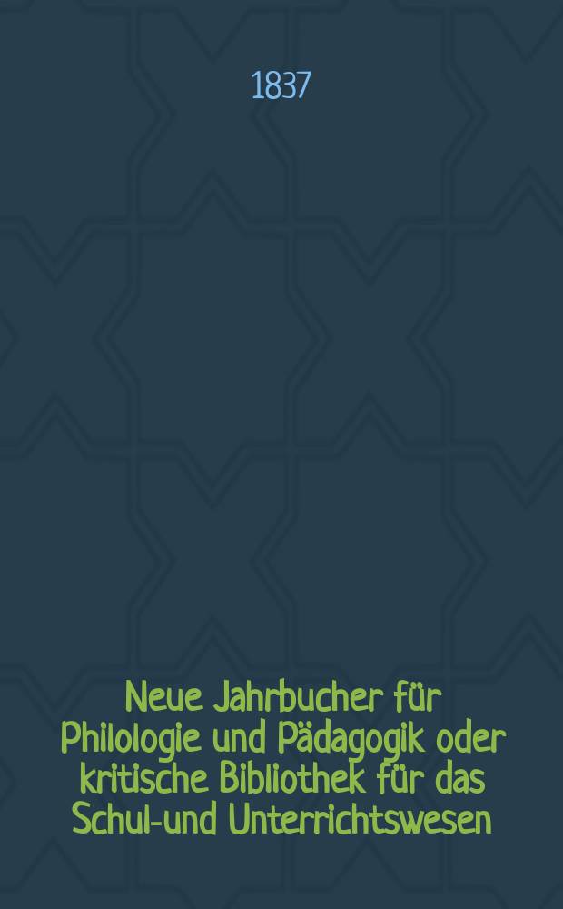 Neue Jahrbucher für Philologie und Pädagogik oder kritische Bibliothek für das Schul-und Unterrichtswesen : In Verbindung mit einem Verein von Gelehrten. Jg.7 1837, Bd.21, H.1