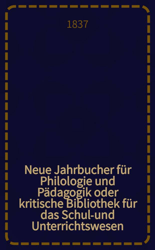 Neue Jahrbucher für Philologie und Pädagogik oder kritische Bibliothek für das Schul-und Unterrichtswesen : In Verbindung mit einem Verein von Gelehrten. Jg.7 1837, Bd.21, H.2