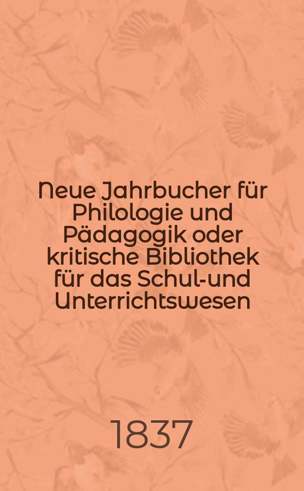 Neue Jahrbucher für Philologie und Pädagogik oder kritische Bibliothek für das Schul-und Unterrichtswesen : In Verbindung mit einem Verein von Gelehrten. Jg.7 1837, Bd.21, H.4