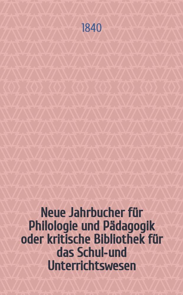 Neue Jahrbucher für Philologie und Pädagogik oder kritische Bibliothek für das Schul-und Unterrichtswesen : In Verbindung mit einem Verein von Gelehrten. Jg.10 1840, Bd.30, H.3