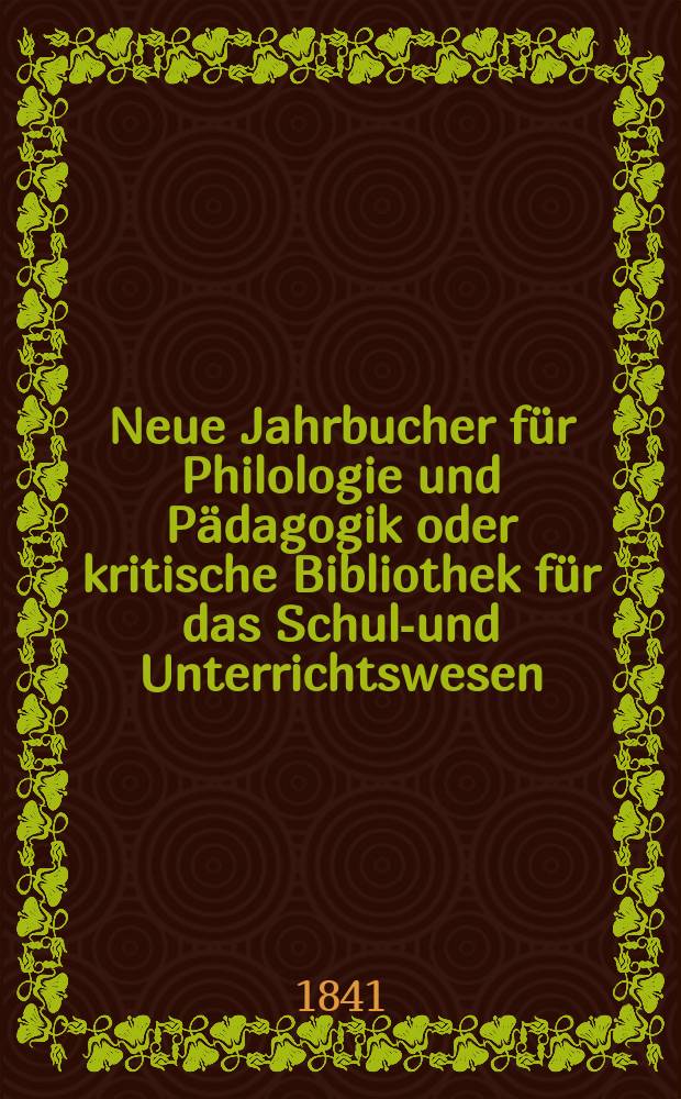 Neue Jahrbucher für Philologie und Pädagogik oder kritische Bibliothek für das Schul-und Unterrichtswesen : In Verbindung mit einem Verein von Gelehrten. Jg.11 1841, Bd.31, H.1