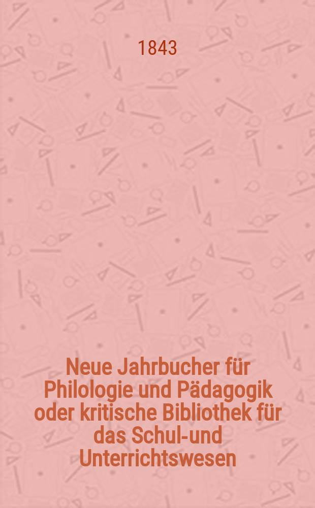 Neue Jahrbucher für Philologie und Pädagogik oder kritische Bibliothek für das Schul-und Unterrichtswesen : In Verbindung mit einem Verein von Gelehrten. Jg.13 1843, Bd.38, H.4