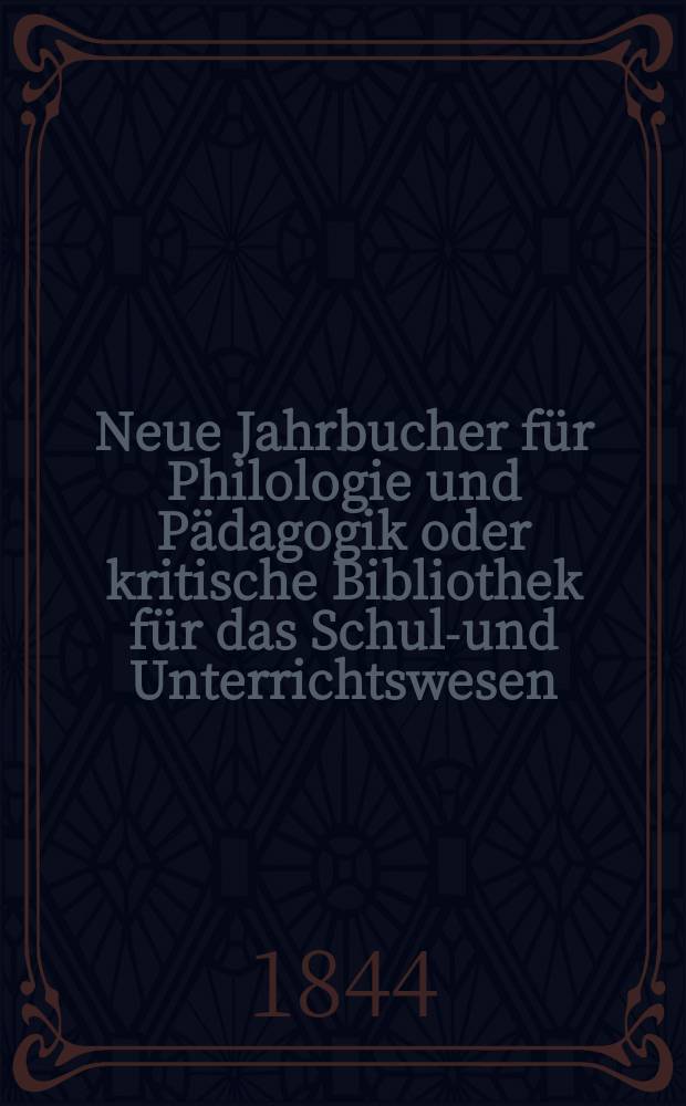 Neue Jahrbucher für Philologie und Pädagogik oder kritische Bibliothek für das Schul-und Unterrichtswesen : In Verbindung mit einem Verein von Gelehrten. Jg.14 1844, Bd.42, H.2