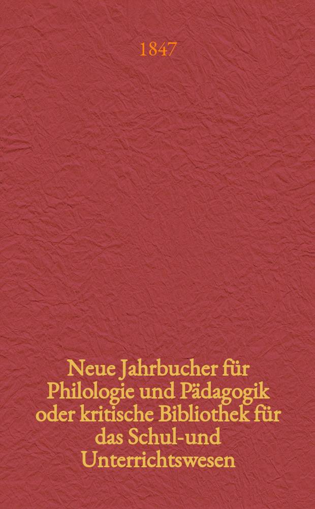 Neue Jahrbucher für Philologie und Pädagogik oder kritische Bibliothek für das Schul-und Unterrichtswesen : In Verbindung mit einem Verein von Gelehrten. Jg.17 1847, Bd.49, H.1