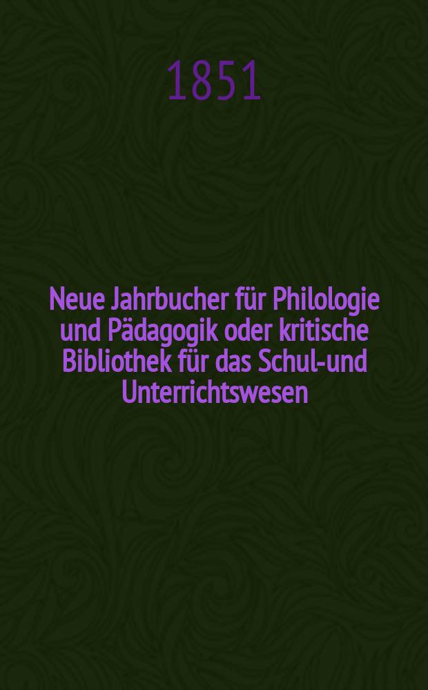 Neue Jahrbucher für Philologie und Pädagogik oder kritische Bibliothek für das Schul-und Unterrichtswesen : In Verbindung mit einem Verein von Gelehrten. Jg.21 1851, Bd.61, H.4