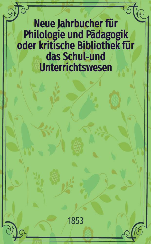 Neue Jahrbucher für Philologie und Pädagogik oder kritische Bibliothek für das Schul-und Unterrichtswesen : In Verbindung mit einem Verein von Gelehrten. Jg.23 1853, Bd.67, H.6