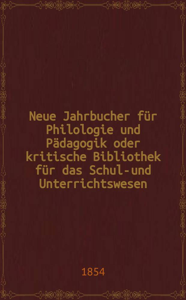 Neue Jahrbucher f&uuml;r Philologie und P&auml;dagogik oder kritische Bibliothek f&uuml;r das Schul-und Unterrichtswesen : In Verbindung mit einem Verein von Gelehrten. Jg.24 1854, Bd.69, H.5