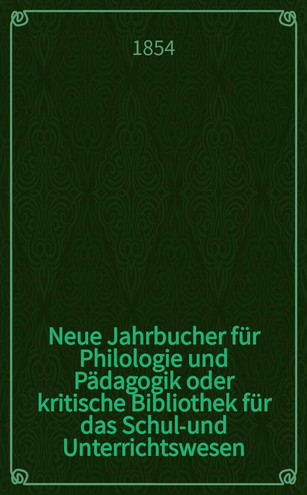 Neue Jahrbucher für Philologie und Pädagogik oder kritische Bibliothek für das Schul-und Unterrichtswesen : In Verbindung mit einem Verein von Gelehrten. Jg.24 1854, Bd.70, H.1
