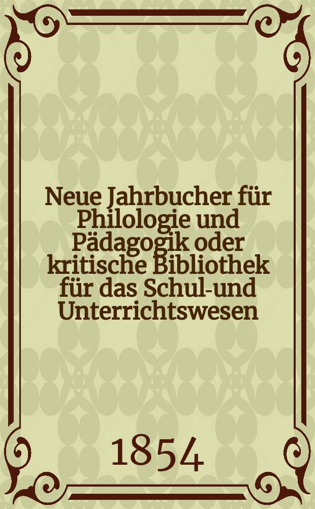 Neue Jahrbucher für Philologie und Pädagogik oder kritische Bibliothek für das Schul-und Unterrichtswesen : In Verbindung mit einem Verein von Gelehrten. Jg.24 1854, Bd.70, H.2