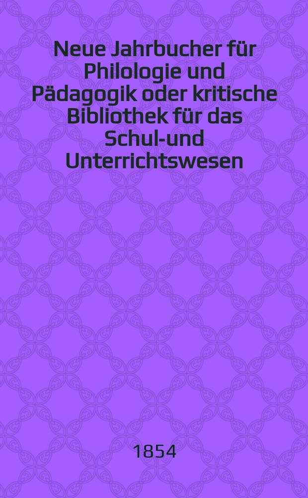 Neue Jahrbucher für Philologie und Pädagogik oder kritische Bibliothek für das Schul-und Unterrichtswesen : In Verbindung mit einem Verein von Gelehrten. Jg.24 1854, Bd.70, H.5
