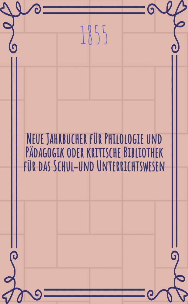 Neue Jahrbucher für Philologie und Pädagogik oder kritische Bibliothek für das Schul-und Unterrichtswesen : In Verbindung mit einem Verein von Gelehrten. Jg.1(25) 1855, Bd.71, H.11