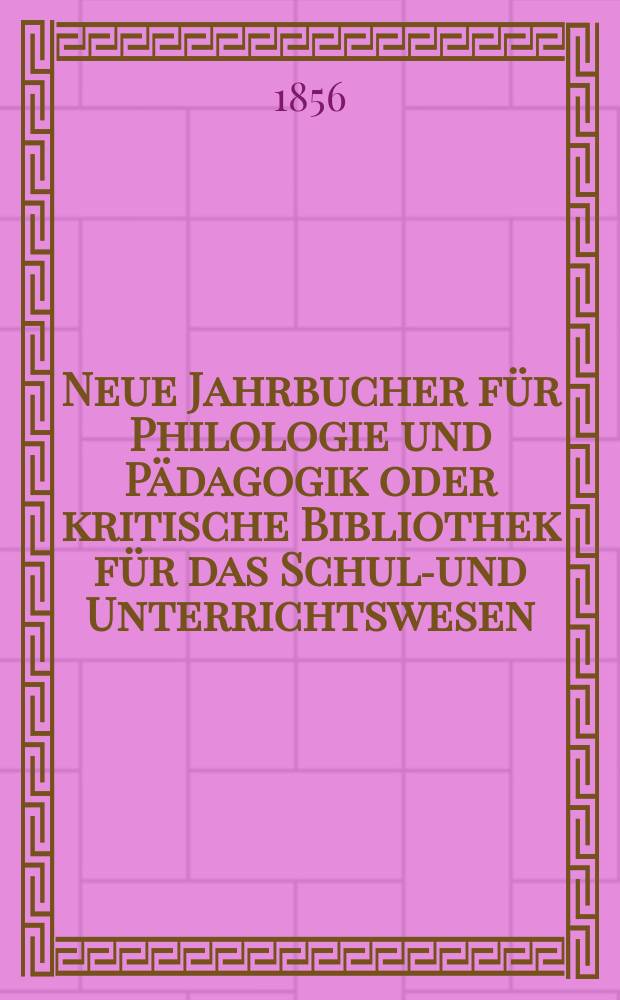 Neue Jahrbucher für Philologie und Pädagogik oder kritische Bibliothek für das Schul-und Unterrichtswesen : In Verbindung mit einem Verein von Gelehrten. Jg.2(26) 1856, Bd.74, H.5
