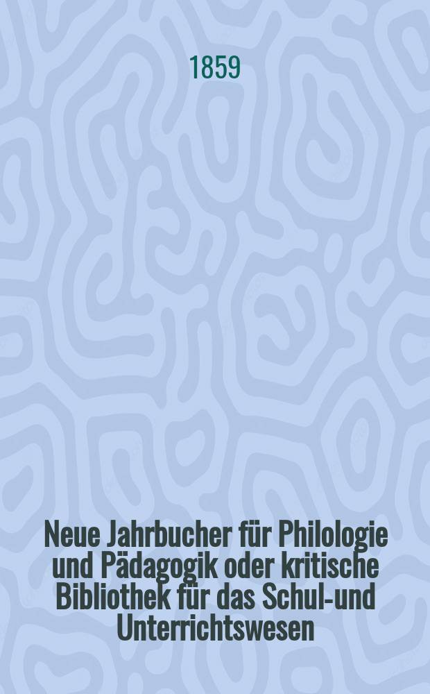 Neue Jahrbucher für Philologie und Pädagogik oder kritische Bibliothek für das Schul-und Unterrichtswesen : In Verbindung mit einem Verein von Gelehrten. Jg.5(29) 1859, Bd.79, H.2
