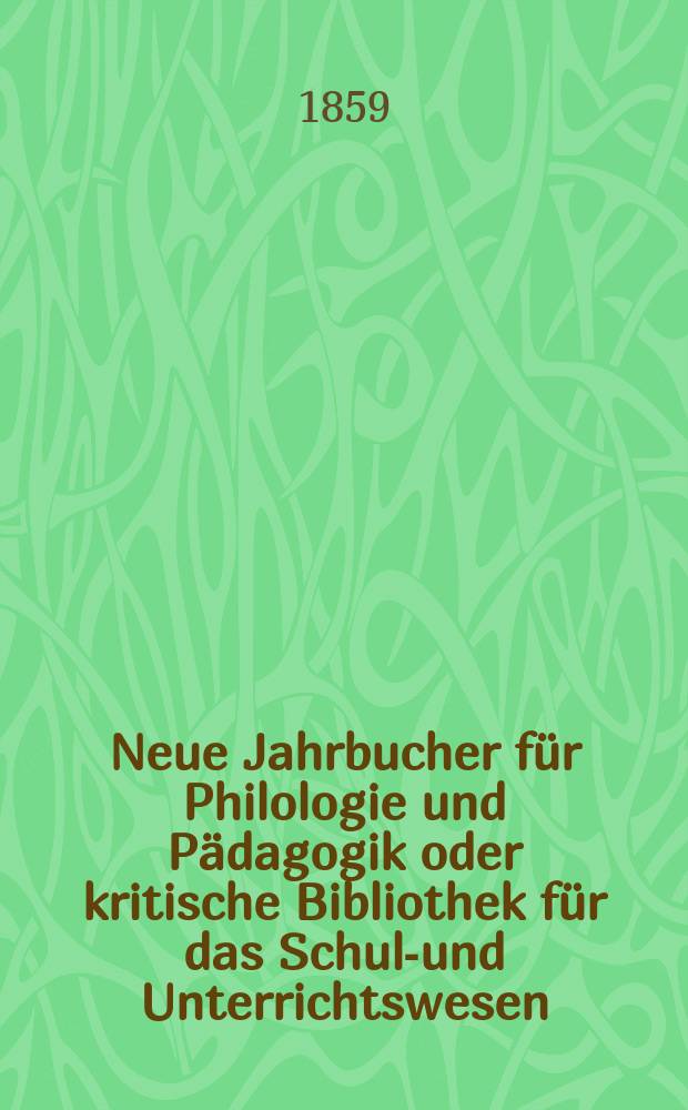 Neue Jahrbucher für Philologie und Pädagogik oder kritische Bibliothek für das Schul-und Unterrichtswesen : In Verbindung mit einem Verein von Gelehrten. Jg.5(29) 1859, Bd.79, H.4